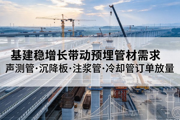 方城基建稳增长带动预埋监测管材需求，声测管、沉降板、注浆管订单持续放量