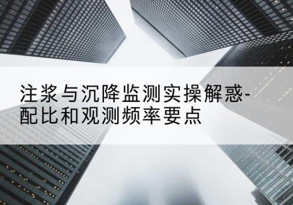 方城水泥浆配比不当会不会造成注浆管堵管？-注浆与沉降监测实操解惑-配比和观测频率要点